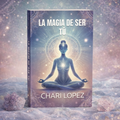 LA MAGIA DE SER TÙ | CHARI LOPEZ